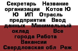 Секретарь › Название организации ­ Котов Ю.Ю., ИП › Отрасль предприятия ­ Ввод данных › Минимальный оклад ­ 25 000 - Все города Работа » Вакансии   . Свердловская обл.,Реж г.